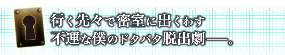 行く先々で密室に出くわす 不運な僕のドタバタ脱出劇―。