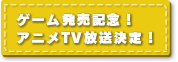 ゲーム発売記念！ アニメTV放送決定！